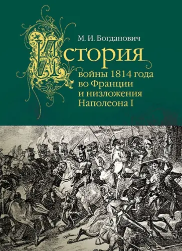 Модест Богданович - История войны 1814 года во Франции и низложения Наполеона I обложка книги