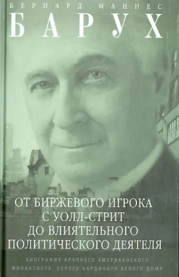 Бернард Барух - От биржевого игрока с Уолл-стрит до влиятельного политического деятеля обложка книги