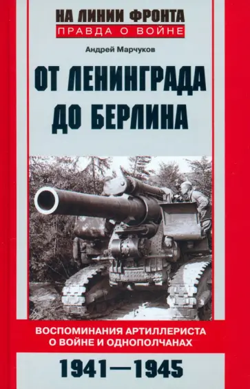 Андрей Марчуков - От Ленинграда до Берлина. Воспоминания артиллериста о войне и однополчанах. 1941 - 1945 Андрей Марчуков - От Ленинграда до Берлина. Воспоминания артиллериста о войне и однополчанах. 1941 - 1945 обложка книги