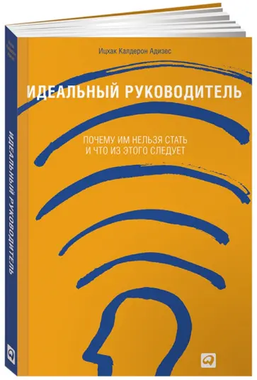 Ицхак Адизес - Идеальный руководитель. Почему им нельзя стать и что из этого следует обложка книги
