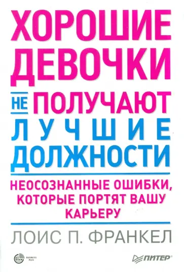 Лоис Франкел - Хорошие девочки не получают лучшие должности. Неосознанные ошибки, которые портят вашу карьеру обложка книги