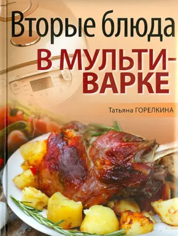 Татьяна Горелкина - Вторые блюда в мультиварке Татьяна Горелкина - Вторые блюда в мультиварке обложка книги