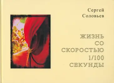 Сергей Соловьев - Жизнь со скоростью 1/100 секунды Сергей Соловьев - Жизнь со скоростью 1/100 секунды обложка книги