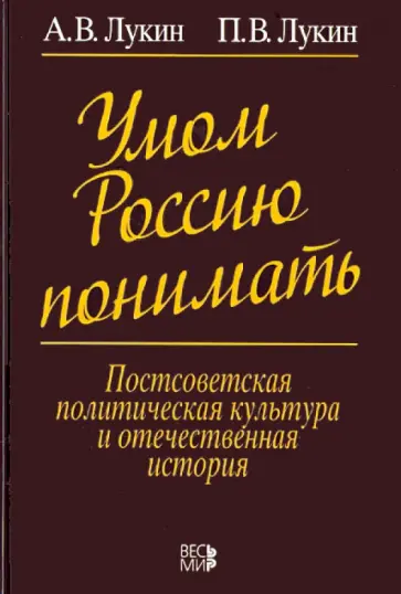 Лукин, Лукин - Умом Россию понимать. Постсоветская политическая культура и отечественная история обложка книги