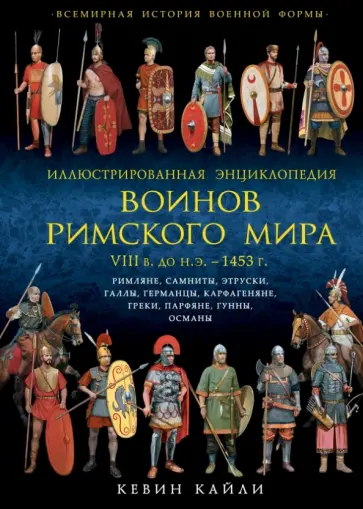 Кевин Кайли - Иллюстрированная энциклопедия воинов Римского мира. VIII в. до н.э. - 1453 г обложка книги