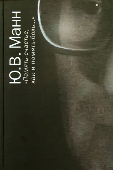 Юрий Манн - "Память-счастье, как и память-боль...". Воспоминания, документы, письма Юрий Манн - "Память-счастье, как и память-боль...". Воспоминания, документы, письма обложка книги