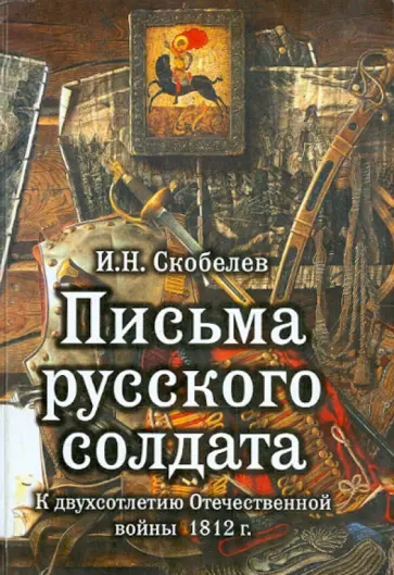 Иван Скобелев - Письма русского солдата. Солдатская переписка 1812 года. Записки русского инвалида Иван Скобелев - Письма русского солдата. Солдатская переписка 1812 года. Записки русского инвалида обложка книги