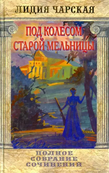 Лидия Чарская - Полное собрание сочинений. Том 46. Под колесом старой мельницы обложка книги