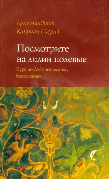 Киприан Архимандрит - Посмотрите на лилии полевые. Курс лекций по литургическому богословию Киприан Архимандрит - Посмотрите на лилии полевые. Курс лекций по литургическому богословию обложка книги