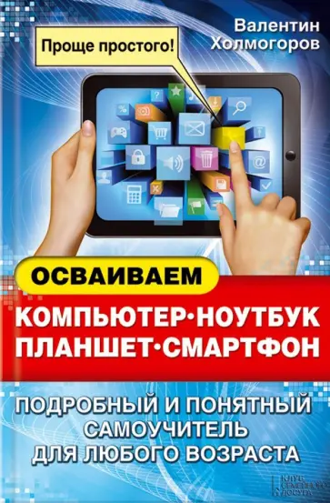 Валентин Холмогоров - Осваиваем компьютер, ноутбук, планшет, смартфон обложка книги