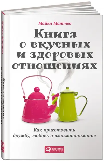 Майкл Маттео - Книга о вкусных и здоровых отношениях. Как приготовить дружбу, любовь и взаимопонимание Майкл Маттео - Книга о вкусных и здоровых отношениях. Как приготовить дружбу, любовь и взаимопонимание обложка книги