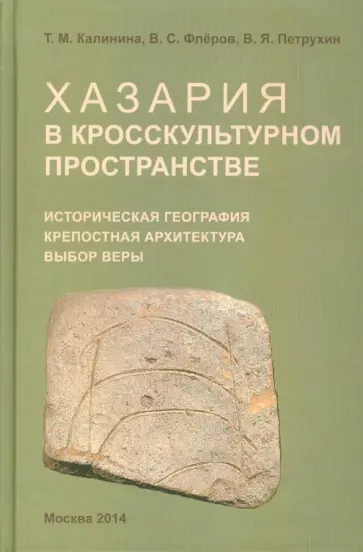 Петрухин, Калинина - Хазария в кросскультурном пространстве. Историческая география, крепостная архитектура, выбор веры Петрухин, Калинина - Хазария в кросскультурном пространстве. Историческая география, крепостная архитектура, выбор веры обложка книги
