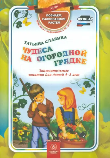 Татьяна Славина - Чудеса на огородной грядке. Занимательные занятия для детей 4-5 лет. ФГОС ДО Татьяна Славина - Чудеса на огородной грядке. Занимательные занятия для детей 4-5 лет. ФГОС ДО обложка книги