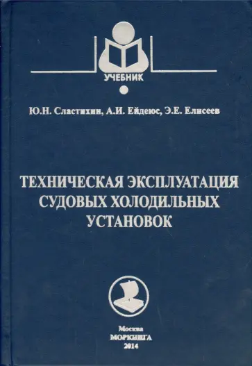 Сластихин, Ейдеюс - Техническая эксплуатация судовых холодильных установок. Учебник для студентов вузов Сластихин, Ейдеюс - Техническая эксплуатация судовых холодильных установок. Учебник для студентов вузов обложка книги