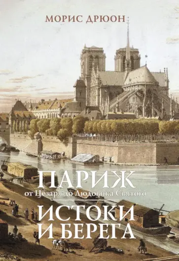 Морис Дрюон - Париж от Цезаря до Людовика Святого. Истоки и берега обложка книги