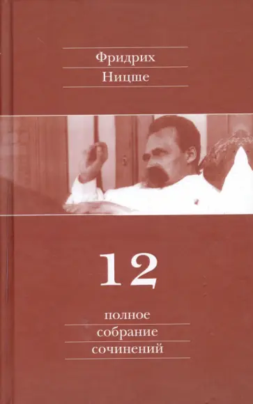 Фридрих Ницше - Полное собрание сочинений. В 13-ти томах. Том12. Черновики и наброски 1885-1887 гг. Фридрих Ницше - Полное собрание сочинений. В 13-ти томах. Том12. Черновики и наброски 1885-1887 гг. обложка книги