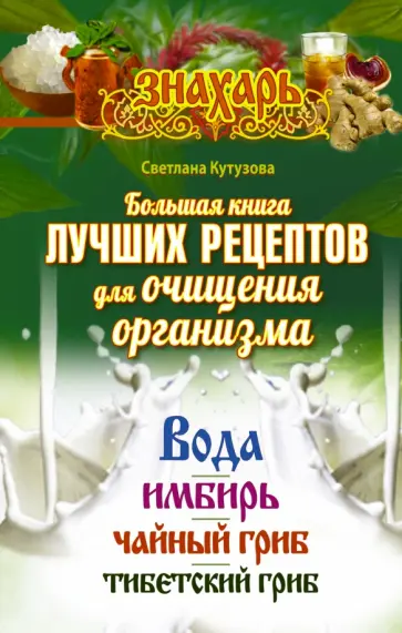 Светлана Кутузова - Большая книга лучших рецептов для очищения организма. Вода, имбирь, чайный и тибетский гриб обложка книги