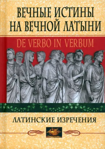 Вечные истины на вечной латыни. De verbo in verbum. Латинские изречения Вечные истины на вечной латыни. De verbo in verbum. Латинские изречения обложка книги