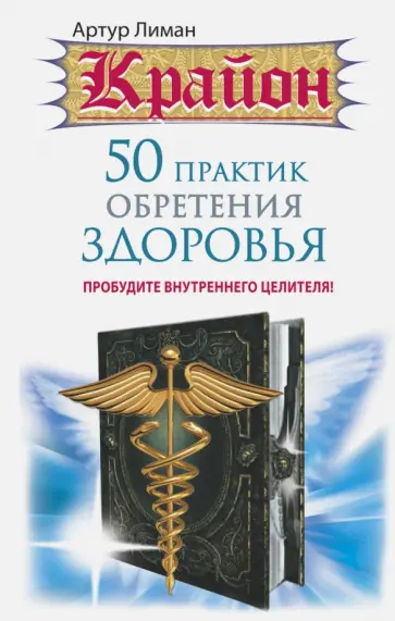 Артур Лиман - Крайон 50 практик обретения здоровья. Пробудите внутреннего целителя! обложка книги