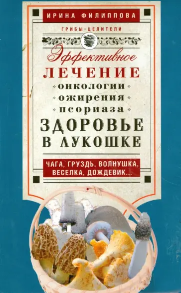 Ирина Филиппова - Здоровье в лукошке. Эффективное лечение онкологии, ожирения, псориаза... Ирина Филиппова - Здоровье в лукошке. Эффективное лечение онкологии, ожирения, псориаза... обложка книги