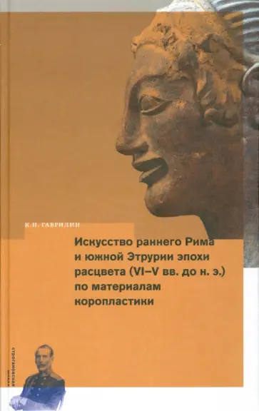 Кирилл Гаврилин - Искусство раннего Рима и Южной Этрурии эпохи расцвета (VI-V вв. до н.э.) по материалам коропластики обложка книги