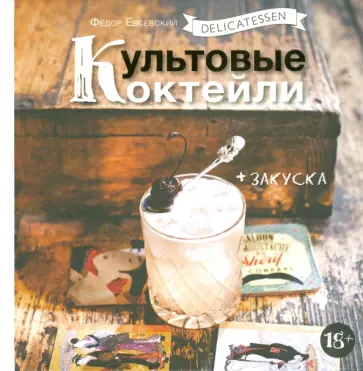 Федор Евсевский - Delicatessen. Культовые коктейли + закуска обложка книги