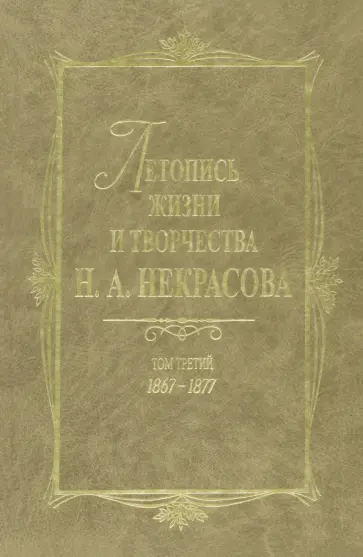 Летопись жизни и творчества Н. А. Некрасова. В 3 томах. Том 3. 1867-1877 Летопись жизни и творчества Н. А. Некрасова. В 3 томах. Том 3. 1867-1877 обложка книги