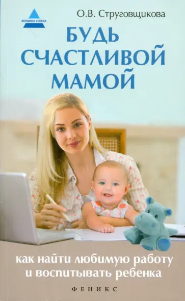 Ольга Струговщикова - Будь счастливой мамой. Как найти любимую работу Ольга Струговщикова - Будь счастливой мамой. Как найти любимую работу обложка книги