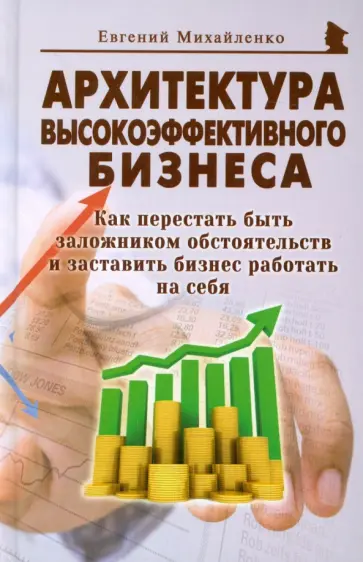 Евгений Михайленко - Архитектура высокоэффективного бизнеса. Как перестать быть заложником обстоятельств Евгений Михайленко - Архитектура высокоэффективного бизнеса. Как перестать быть заложником обстоятельств обложка книги