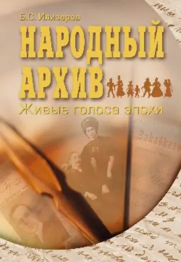 Борис Илизаров - Народный архив. Живые голоса эпохи Борис Илизаров - Народный архив. Живые голоса эпохи обложка книги
