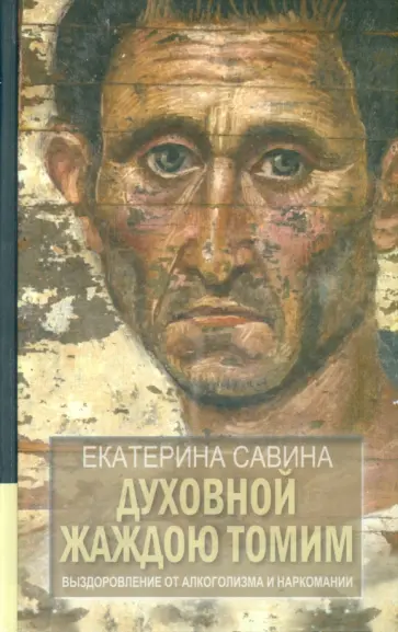 Екатерина Савина - Духовной жаждою томим. Выздоровление от алкоголизма и наркомании Екатерина Савина - Духовной жаждою томим. Выздоровление от алкоголизма и наркомании обложка книги