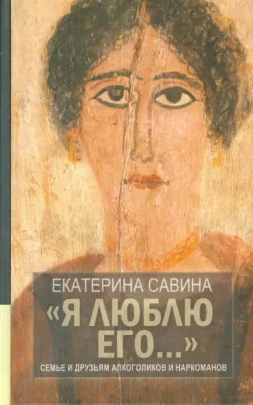 Екатерина Савина - "Я люблю его...". Семье и друзьям алкоголиков и наркоманов Екатерина Савина - "Я люблю его...". Семье и друзьям алкоголиков и наркоманов обложка книги