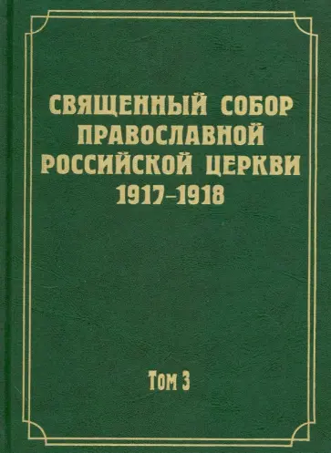 Документы Священного Собора Православной Российской Церкви 1917 - 1918 гг. Том 3. Протоколы Собора Документы Священного Собора Православной Российской Церкви 1917 - 1918 гг. Том 3. Протоколы Собора обложка книги