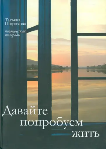 Татьяна Шорохова - Давайте попробуем жить... Поэтическая тетрадь Татьяна Шорохова - Давайте попробуем жить... Поэтическая тетрадь обложка книги