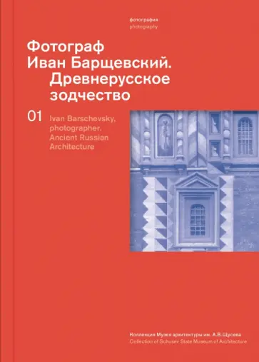 Мария Рогозина - Фотограф Иван Барщевский. Древнерусское зодчество. Коллекция Музея архитектуры им. А.В. Щусева. Т.1 обложка книги