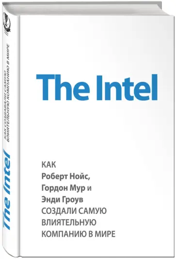 Майкл Мэлоун - The Intel: как Роберт Нойс, Гордон Мур и Энди Гроув создали самую влиятельную компанию в мире Майкл Мэлоун - The Intel: как Роберт Нойс, Гордон Мур и Энди Гроув создали самую влиятельную компанию в мире обложка книги