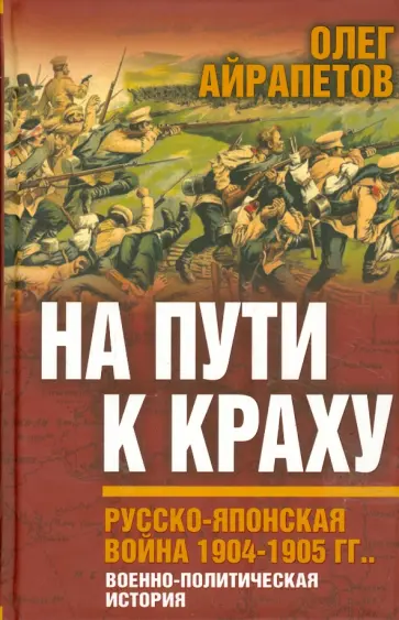 Олег Айрапетов - На пути к краху. Русско-японская война 1904 - 1905 гг. Военно-политическая история Олег Айрапетов - На пути к краху. Русско-японская война 1904 - 1905 гг. Военно-политическая история обложка книги