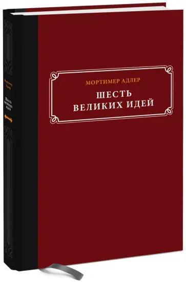 Мортимер Адлер - Шесть великих идей. Справедливость, истина, равенство и другие вечные идеи обложка книги
