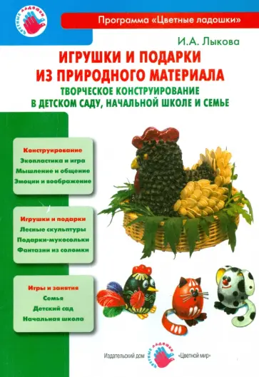 Ирина Лыкова - Игрушки и подарки из природного материала. Творческое конструирование в детском саду, школе и семье обложка книги