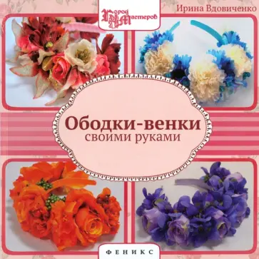 Ирина Вдовиченко - Ободки-венки своими руками Ирина Вдовиченко - Ободки-венки своими руками обложка книги