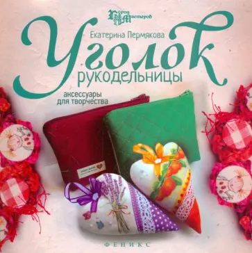 Екатерина Пермякова - Уголок рукодельницы. Аксессуары для творчества Екатерина Пермякова - Уголок рукодельницы. Аксессуары для творчества обложка книги