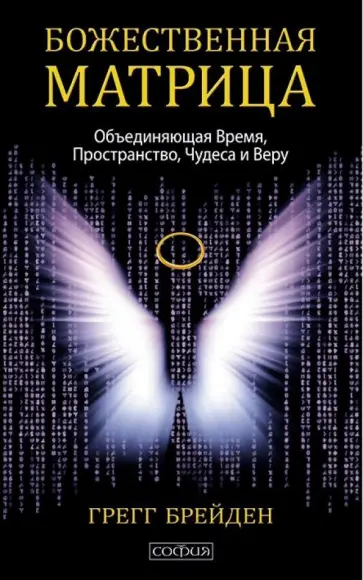 Грегг Брейден - Божественная матрица, объединяющая Время, Пространство, Чудеса и Веру обложка книги