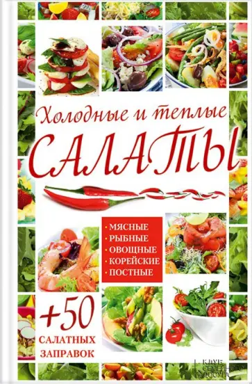 Холодные и теплые салаты. Мясные, рыбные, овощные, корейские, постные + 50 салатных заправок обложка книги