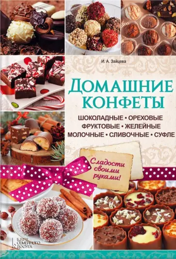 Ирина Зайцева - Домашние конфеты. Шоколадные, ореховые, фруктовые, желейные, молочные, сливочные, суфле обложка книги