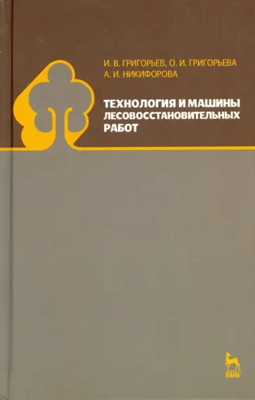 Григорьев, Григорьева - Технология и машины лесовосстановительных работ. Учебник обложка книги