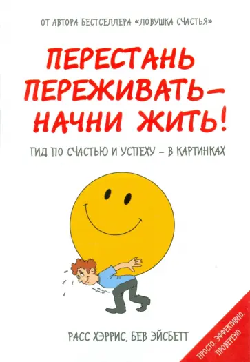 Хэррис, Эйсбетт - Перестань переживать - начни жить! Гид по счастью и успеху - в картинках Хэррис, Эйсбетт - Перестань переживать - начни жить! Гид по счастью и успеху - в картинках обложка книги