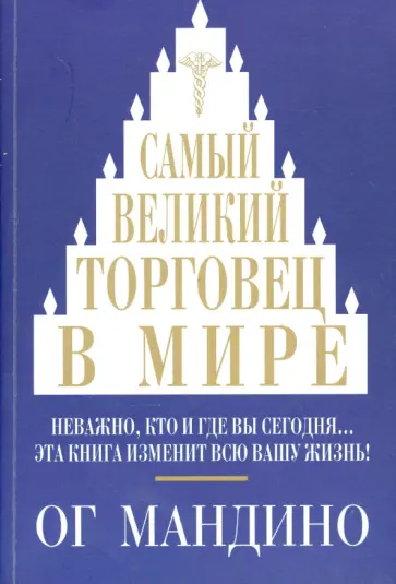 Ог Мандино - Самый великий торговец в мире. Неважно, кто и где вы сегодня… Эта книга изменит всю вашу жизнь! Ог Мандино - Самый великий торговец в мире. Неважно, кто и где вы сегодня… Эта книга изменит всю вашу жизнь! обложка книги