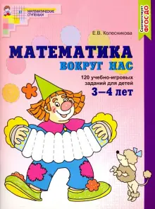 Математика вокруг нас. 120 игровых заданий для детей 3-4 лет | Колесникова Елена Владимировна