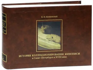 Константин Малиновский - История коллекционирования живописи в Санкт-Петербурге в XVIII веке Константин Малиновский - История коллекционирования живописи в Санкт-Петербурге в XVIII веке обложка книги
