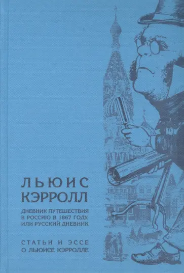 Кэрролл, Вулф - Дневник путешествия в Россию в 1867 году, или Русский дневник. Статьи и эссе о Льюисе Кэрроле Кэрролл, Вулф - Дневник путешествия в Россию в 1867 году, или Русский дневник. Статьи и эссе о Льюисе Кэрроле обложка книги